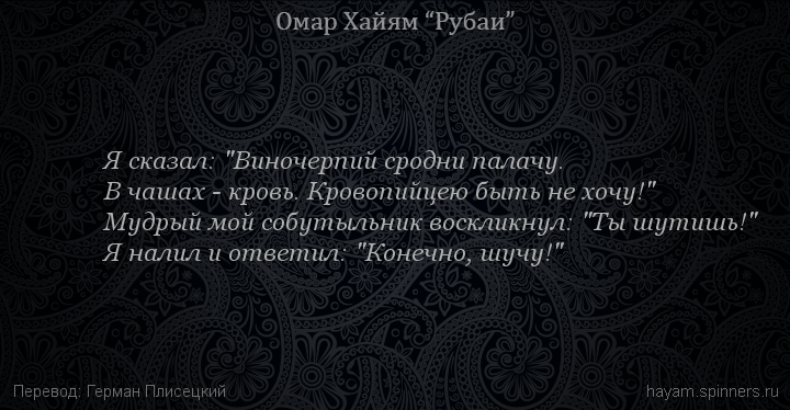 Я сказал: "Виночерпий сродни палачу.
 | Омар Хайям | Рубаи все подряд