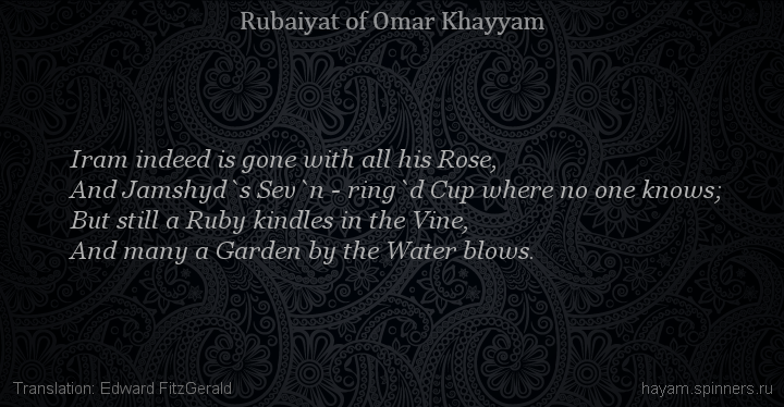 Iram indeed is gone with all his Rose,
 | Omar Khayyam | Rubaiyat in English