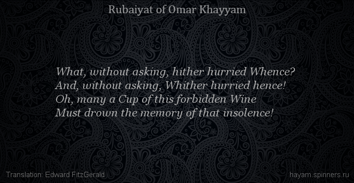 What, without asking, hither hurried Whence?
 | Omar Khayyam | Rubaiyat in English