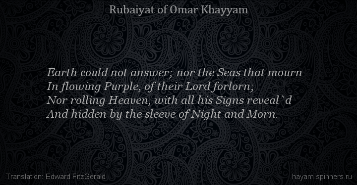 Earth could not answer; nor the Seas that mourn
 | Omar Khayyam | Rubaiyat in English