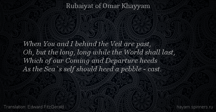 When You and I behind the Veil are past,
 | Omar Khayyam | Rubaiyat in English