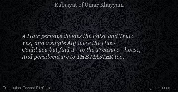 A Hair perhaps divides the False and True;
 | Omar Khayyam | Rubaiyat in English