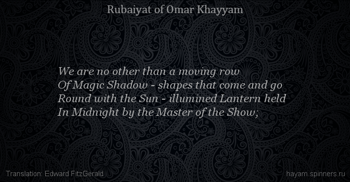 We are no other than a moving row
 | Omar Khayyam | Rubaiyat in English