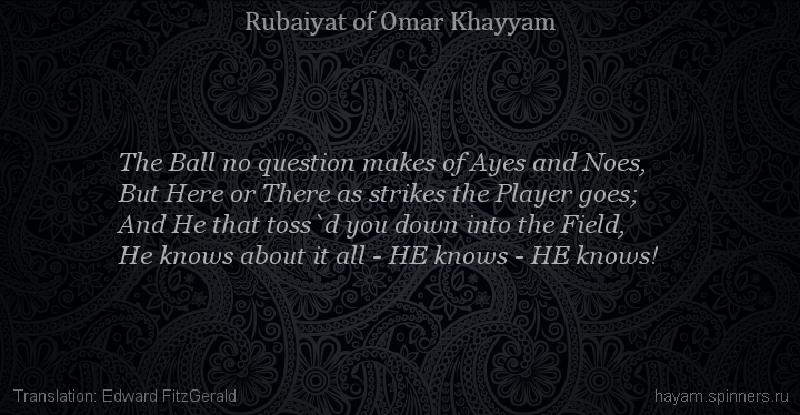 The Ball no question makes of Ayes and Noes,
 | Omar Khayyam | Rubaiyat in English