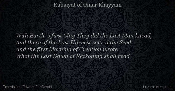 With Earth`s first Clay They did the Last Man knead,
 | Omar Khayyam | Rubaiyat in English