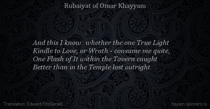 And this I know: whether the one True Light
 | Omar Khayyam | Rubaiyat in English