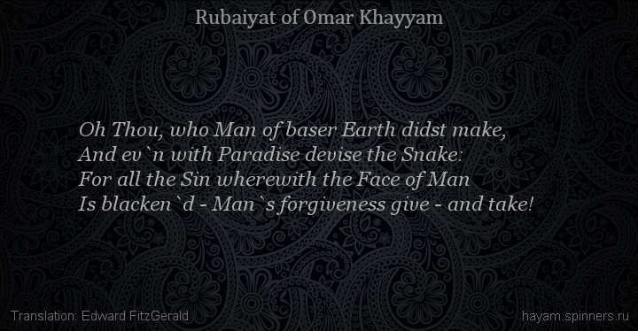 Oh Thou, who Man of baser Earth didst make,
 | Omar Khayyam | Rubaiyat in English