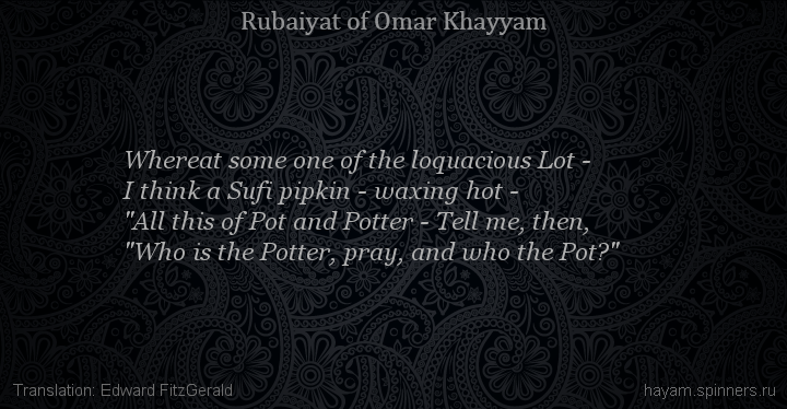 Whereat some one of the loquacious Lot -
 | Omar Khayyam | Rubaiyat in English