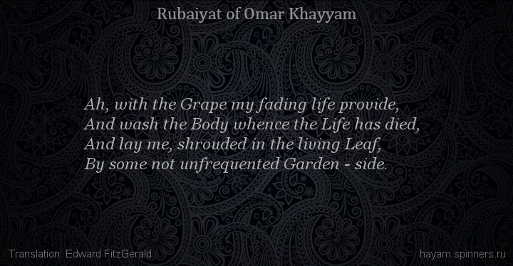 Ah, with the Grape my fading life provide,
 | Omar Khayyam | Rubaiyat in English