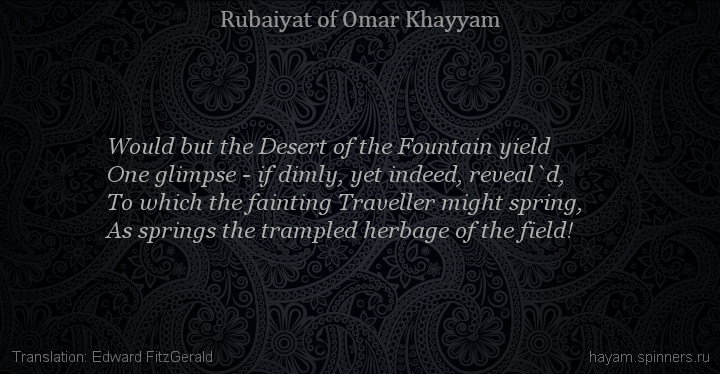 Would but the Desert of the Fountain yield
 | Omar Khayyam | Rubaiyat in English