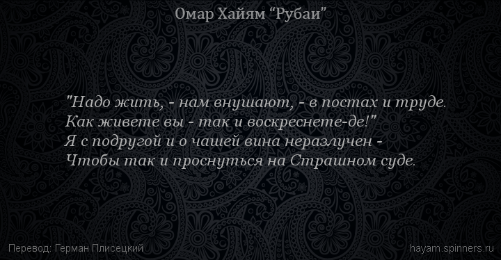 "Надо жить, - нам внушают, - в постах и труде.
 | Омар Хайям | Рубаи о вине и винопитии