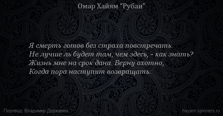 Я смерть готов без страха повстречать.
 | Омар Хайям | Рубаи все подряд
