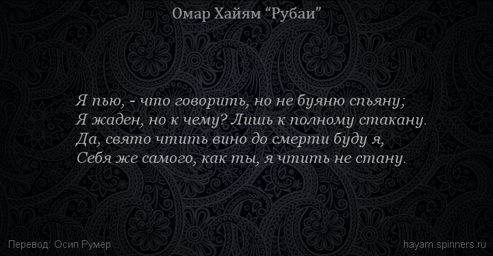 Я пью, - что говорить, но не буяню спьяну;
 | Омар Хайям | Рубаи о вине и винопитии